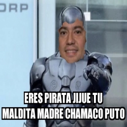 Meme Personalizado Eres Pirata Jijue Tu Maldita Madre Chamaco Puto