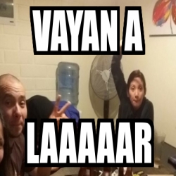 Meme Personalizado Vayan A Laaaaar 26377470