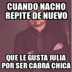 Meme Personalizado Cuando Nacho Repite De Nuevo Que Le Gusta Julia