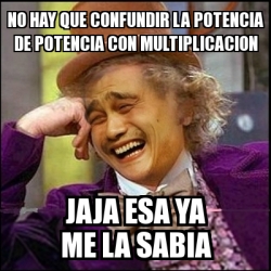 Meme Yao Wonka No Hay Que Confundir La Potencia De Potencia Con