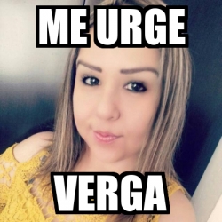 Meme Personalizado Me Urge Verga