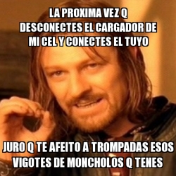 Meme Boromir La Proxima Vez Q Desconectes El Cargador De Mi Cel Y