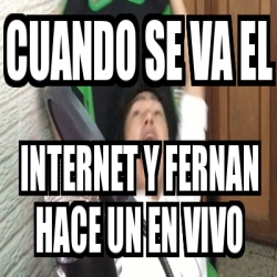 Meme Personalizado Cuando Se Va El Internet Y Fernan Hace Un En Vivo