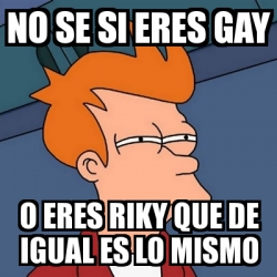 Meme Futurama Fry No Se Si Eres Gay O Eres Riky Que De Igual Es Lo