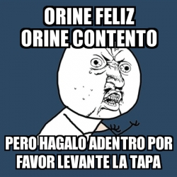 Meme Y U No Orine Feliz Orine Contento Pero Hagalo Adentro Por Favor