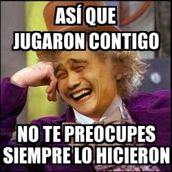 Meme Yao Wonka As Que Jugaron Contigo No Te Preocupes Siempre Lo