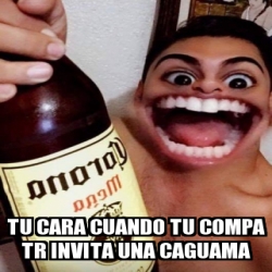 Meme Personalizado Tu Cara Cuando Tu Compa Tr Invita Una Caguama