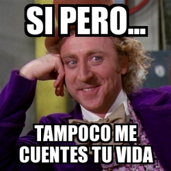 Meme Willy Wonka Si Pero Tampoco Me Cuentes Tu Vida