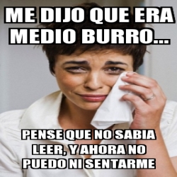 Meme Personalizado Me Dijo Que Era Medio Burro Pense Que No Sabia