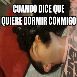 Meme Personalizado Cuando Dice Que Quiere Dormir Conmigo