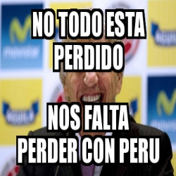 Meme Personalizado No Todo Esta Perdido Nos Falta Perder Con Peru