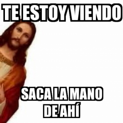 Meme Personalizado Te estoy viendo Saca la mano de ahÃ 27883715