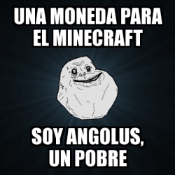 Meme Forever Alone Una Moneda Para El Minecraft Soy Angolus Un Pobre