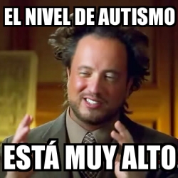 Meme Ancient Aliens El Nivel De Autismo Est Muy Alto