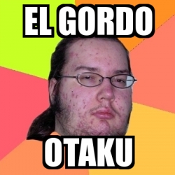 Meme Friki El Gordo Otaku 28034075