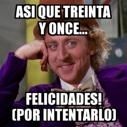 Meme Willy Wonka Asi Que Treinta Y Once Felicidades Por