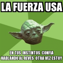 Meme Yoda La Fuerza Usa En Tus Instintos Confia Hablando Al Reves