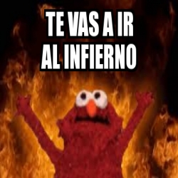 Meme Personalizado Te Vas A Ir Al Infierno 28342788