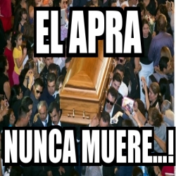 Meme Personalizado El Apra Nunca Muere