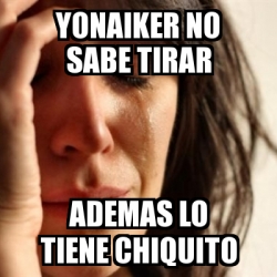 Meme Problems Yonaiker No Sabe Tirar ADemas Lo Tiene Chiquito 28435865