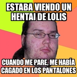 Meme Friki estaba viendo un hentai de lolis cuando me pare me habÃa