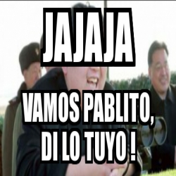 Meme Personalizado Jajaja Vamos Pablito Di Lo Tuyo 28660358