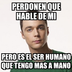 Meme Sheldon Cooper PERDONEN QUE HABLE DE MI PERO ES EL SER HUMANO