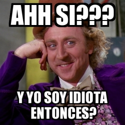 Meme Willy Wonka AHH SI Y YO SOY IDIOTA ENTONCES 29188202