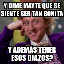 Meme Willy Wonka Y dime Mayte que se siente ser tan bonita Y ademÃs