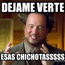 Meme Ancient Aliens Dejame Verte Esas Chichotasssss