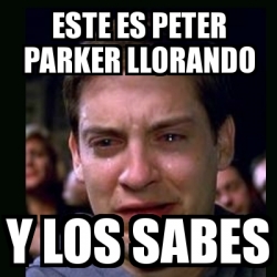 Meme Crying Peter Parker Este Es Peter Parker Llorando Y Los Sabes