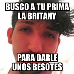 Meme Personalizado Busco A Tu Prima La Britany Para Darle Unos