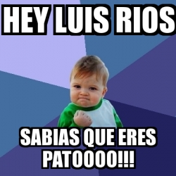 Meme Bebe Exitoso Hey Luis Rios Sabias Que Eres Patoooo