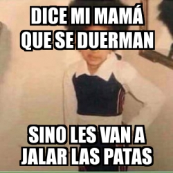 Meme Personalizado Dice Mi Mam Que Se Duerman Sino Les Van A Jalar