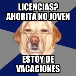 Meme Perro Racista Licencias Ahorita No Joven Estoy De Vacaciones