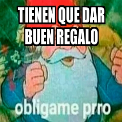 Meme Personalizado Tienen Que Dar Buen Regalo