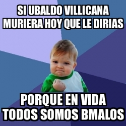 Meme Bebe Exitoso Si Ubaldo Villicana Muriera Hoy Que Le Dirias