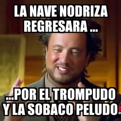 Meme Ancient Aliens La Nave Nodriza Regresara Por El Trompudo