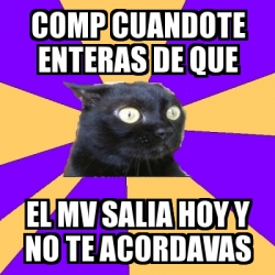 Meme Anxiety Cat Comp Cuandote Enteras De Que El Mv Salia Hoy Y No Te