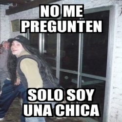 Meme Personalizado No Me Pregunten Solo Soy Una Chica 29863667