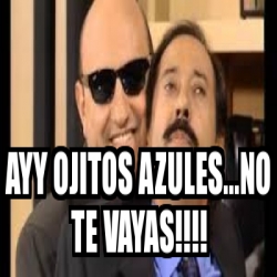 Meme Personalizado Ayy Ojitos Azules No Te Vayas