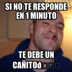 Meme Greg Si No Te Responde En Minuto Te Debe Un Ca Ito