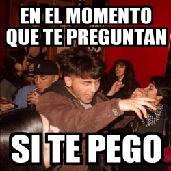 Meme Personalizado En El Momento Que Te Preguntan Si Te Pego 29996393