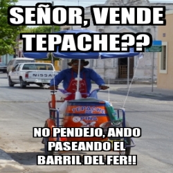 Meme Personalizado SEÑOR VENDE TEPACHE NO PENDEJO ANDO PASEANDO