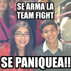 Meme Personalizado SE ARMA LA TEAM FIGHT Se Paniquea 3147485