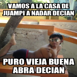 Meme Personalizado Vamos A La Casa De Juampi A Nadar Decian Puro