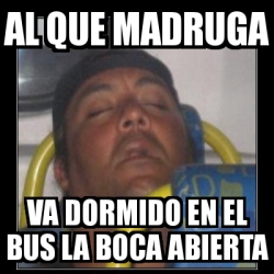 Meme Personalizado Al Que Madruga Va Dormido En El Bus La Boca