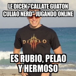 Meme Personalizado Le Dicen Callate Guaton Culiao Nerd Jugando