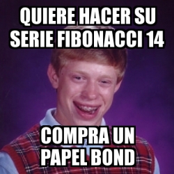 Meme Bad Luck Brian Quiere Hacer Su Serie Fibonacci Compra Un