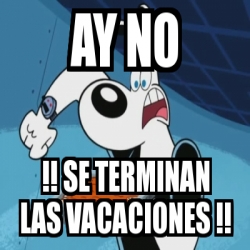 Meme Personalizado Ay No Se Terminan Las Vacaciones 3197141